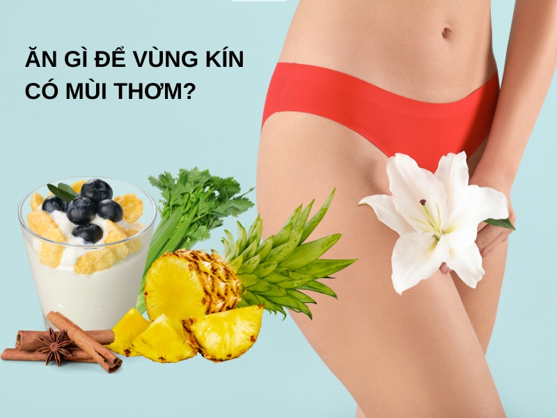 Nên Ăn Gì Để Vùng Kín Có Mùi Thơm?