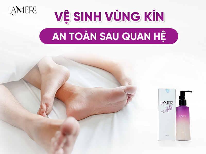 Hướng Dẫn Cách Vệ Sinh Vùng Kín Sau Khi Quan Hệ